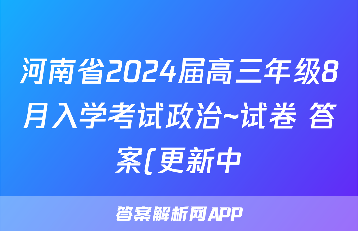 河南省2024届高三年级8月入学考试政治~试卷 答案(更新中)